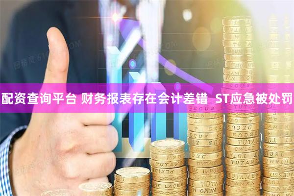 配资查询平台 财务报表存在会计差错  ST应急被处罚