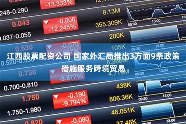江西股票配资公司 国家外汇局推出3方面9条政策措施服务跨境贸易