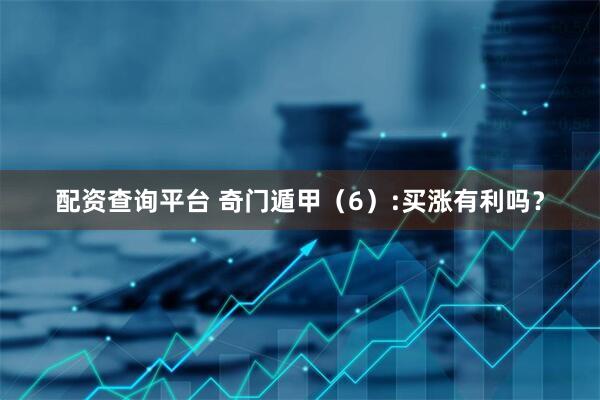 配资查询平台 奇门遁甲（6）:买涨有利吗？