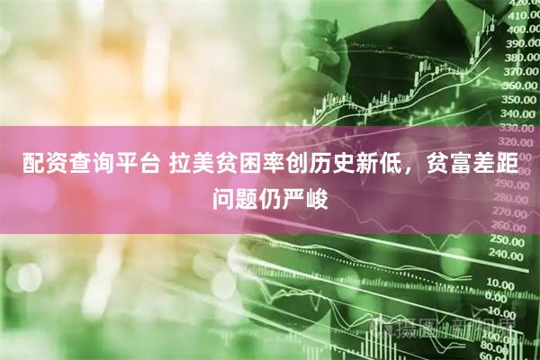 配资查询平台 拉美贫困率创历史新低，贫富差距问题仍严峻